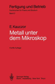 Metall unter dem Mikroskop: Einfï¿½hrung in die metallographische Gefï¿½gelehre Egon Kauczor Author