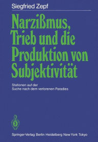 Narzißmus, Trieb und die Produktion von Subjektivität: Stationen auf der Suche nach dem verlorenen Paradies Siegfried Zepf Author