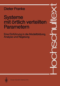 Systeme mit örtlich verteilten Parametern: Eine Einführung in die Modellbildung, Analyse und Regelung Dieter Franke Author