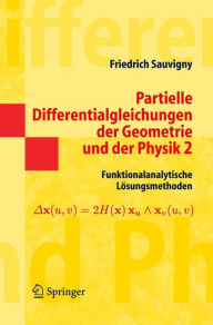 Partielle Differentialgleichungen der Geometrie und der Physik 2: Funktionalanalytische Lösungsmethoden Friedrich Sauvigny Author