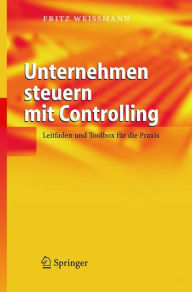 Unternehmen steuern mit Controlling: Leitfaden und Toolbox fï¿½r die Praxis Fritz Weiïmann Author