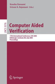 Computer Aided Verification: 17th International Conference, CAV 2005, Edinburgh, Scotland, UK, July 6-10, 2005, Proceedings Kousha Etessami Editor