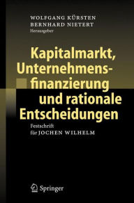 Kapitalmarkt, Unternehmensfinanzierung und rationale Entscheidungen: Festschrift fÃ¼r Jochen Wilhelm Wolfgang KÃ¼rsten Editor