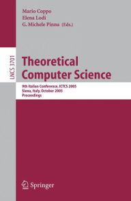 Theoretical Computer Science: 9th Italian Conference, ICTCS 2005, Siena, Italy, October 12-14, 2005, Proceedings Mario Coppo Editor
