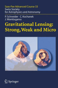 Gravitational Lensing: Strong, Weak and Micro: Saas-Fee Advanced Course 33 Peter Schneider Author