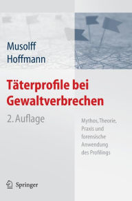 Tï¿½terprofile bei Gewaltverbrechen: Mythos, Theorie, Praxis und forensische Anwendung des Profilings Cornelia Musolff Editor