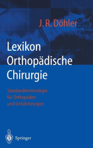Lexikon Orthopadische Chirurgie: Standardterminologie fur Orthopaden und Unfallchirurgen J. Rudiger Dohler Author