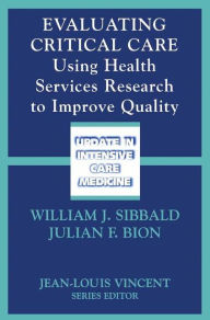 Evaluating Critical Care: Using Health Services Research to Improve Quality William J. Sibbald Editor