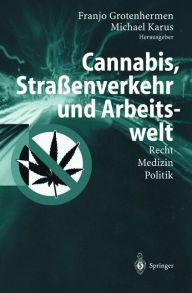 Cannabis, StraÃ?enverkehr und Arbeitswelt: Recht - Medizin - Politik Franjo Grotenhermen Editor