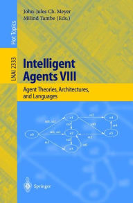 Intelligent Agents VIII: 8th International Workshop, ATAL 2001 Seattle, WA, USA, August 1-3, 2001 Revised Papers John-Jules C. Meyer Editor