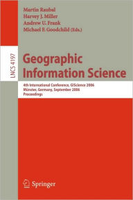 Geographic Information Science: 4th International Conference, GIScience 2006, Münster, Germany, September 20-23, 2006, Proceedings Martin Raubal Edito