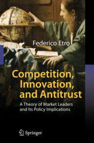 Competition, Innovation, and Antitrust: A Theory of Market Leaders and Its Policy Implications Federico Etro Author