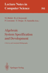 Algebraic System Specification and Development: A Survey and Annotated Bibliography Michel Bidoit Editor