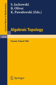 Algebraic Topology. Poznan 1989: Proceedings of a Conference held in Poznan, Poland, June 22-27, 1989 Stefan Jackowski Editor