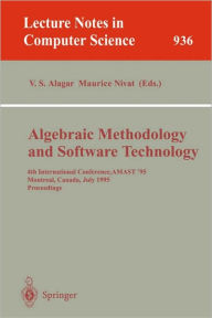 Algebraic Methodology and Software Technology: 4th International Conference, AMAST '95, Montreal, Canada, July 3-7, 1995. Proceedings V.S. Alagar Edit