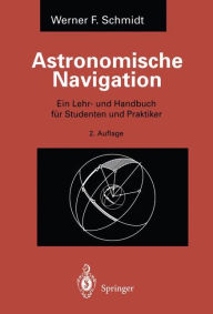 Astronomische Navigation: Ein Lehr- und Handbuch fÃ¼r Studenten und Praktiker Werner F. Schmidt Author