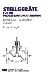 StellgerÃ¤te fÃ¼r die ProzeÃ?automatisierung: Berechnung - Spezifikation - Auswahl Hans Otto Engel Author
