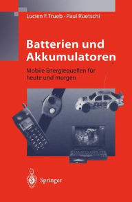 Batterien und Akkumulatoren: Mobile Energiequellen fÃ¯Â¿Â½r heute und morgen Lucien F. Trueb Author