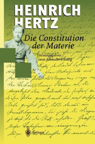 Die Constitution der Materie: Eine Vorlesung Ã¼ber die Grundlagen der Physik aus dem Jahre 1884 Heinrich Hertz Author
