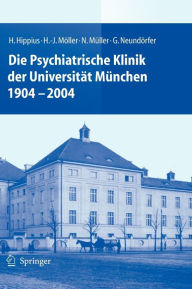 Die Psychiatrische Klinik der UniversitÃ¤t MÃ¼nchen 1904 - 2004 H. Hippius Author