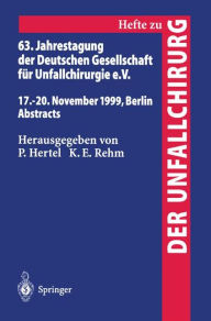 63. Jahrestagung der Deutschen Gesellschaft fÃ¼r Unfallchirurgie: 17. - 20. November 1999, Berlin Abstracts P. Hertel Editor