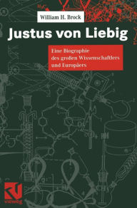 Justus Von Liebig: Eine Biographie Des Groaen Naturwissenschaftlers Und Europaers William H Brock Author