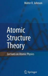 Atomic Structure Theory: Lectures on Atomic Physics Walter R. Johnson Author