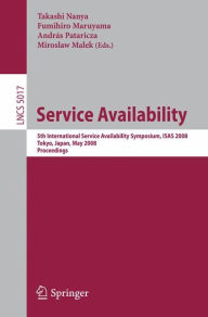 Service Availability: 5th International Service Availability Symposium, ISAS 2008 Tokyo, Japan, May 19-21, 2008 Proceedings Takashi Nanya Editor