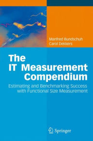The IT Measurement Compendium: Estimating and Benchmarking Success with Functional Size Measurement Manfred Bundschuh Author