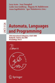 Automata, Languages and Programming: 35th International Colloquium, ICALP 2008 Reykjavik, Iceland, July 7-11, 2008, Proceedings, Part II Luca Aceto Ed