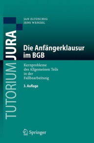Die Anfängerklausur im BGB: Kernprobleme des Allgemeinen Teils in der Fallbearbeitung Jan Eltzschig Author