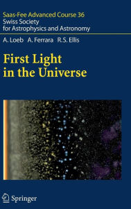 First Light in the Universe: Saas-Fee Advanced Course 36. Swiss Society for Astrophysics and Astronomy Abraham Loeb Author