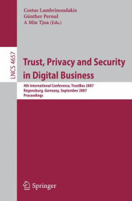 Trust, Privacy and Security in Digital Business: 4th International Conference, TrustBus 2007, Regensburg, Germany, September 3-7, 2007, Proceedings Co