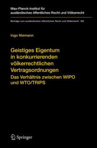 Geistiges Eigentum in konkurrierenden vï¿½lkerrechtlichen Vertragsordnungen: Das Verhï¿½ltnis zwischen WIPO und WTO/TRIPS Ingo Niemann Author
