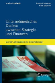 Unternehmerisches Denken zwischen Strategie und Finanzen: Die vier Jahreszeiten der Unternehmung Burkhard Schwenker Author