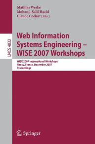 Web Information Systems Engineering - WISE 2007 Workshops: WISE 2007 International Workshops Nancy, France, December 3, 2007 Proceedings Mathias Weske