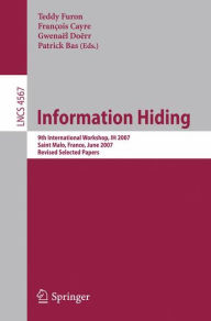 Information Hiding: 9th International Workshop, IH 2007, Saint Malo, France, June 11-13, 2007, Revised Selected Papers Teddy Furon Editor