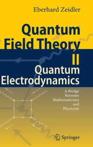 Quantum Field Theory II: Quantum Electrodynamics: A Bridge between Mathematicians and Physicists Eberhard Zeidler Author