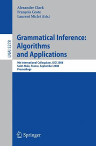 Grammatical Inference: Algorithms and Applications: 9th International Colloquium, ICGI 2008 Saint-Malo, France, September 22-24, 2008 Proceedings Alex