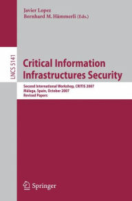 Critical Information Infrastructures Security: Second International Workshop, CRITIS 2007, Benalmadena-Costa, Spain, October 3-5, 2007 Bernhard Hämmer