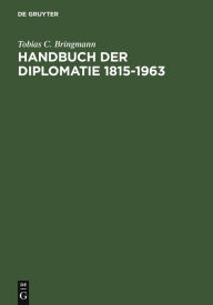 Handbuch der Diplomatie 1815-1963: AuswÃ¤rtige Missionschefs in Deutschland und deutsche Missionschefs im Ausland von Metternich bis Adenauer Tobias C