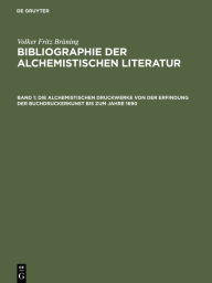 Die alchemistischen Druckwerke von der Erfindung der Buchdruckerkunst bis zum Jahre 1690 Volker Fritz BrÃ¼ning Author