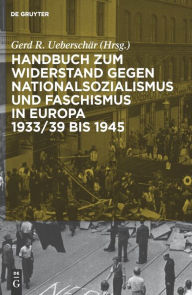 Handbuch zum Widerstand gegen Nationalsozialismus und Faschismus in Europa 1933/39 bis 1945 Gerd R. Uebersch r Editor