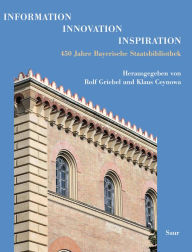 Information - Innovation - Inspiration: 450 Jahre Bayerische Staatsbibliothek Rolf Griebel Editor
