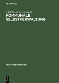 Kommunale Selbstverwaltung: Geschichte und Gegenwart im deutsch-britischen Vergleich Adolf M. Birke Editor