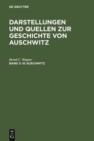 IG Auschwitz: Zwangsarbeit und Vernichtung von Häftlingen des Lagers Monowitz 1941-1945 Bernd C. Wagner Author