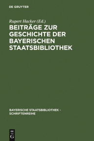 Beiträge zur Geschichte der Bayerischen Staatsbibliothek Rupert Hacker Editor