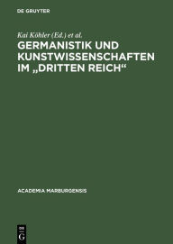 Germanistik und Kunstwissenschaften im Dritten Reich: Marburger Entwicklungen 1920-1950 Kai Köhler Editor