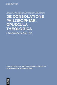 De consolatione philosophiae. Opuscula theologica Boethius Author