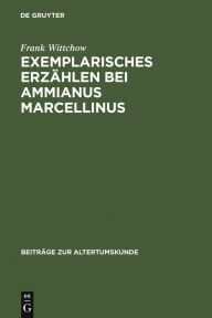 Exemplarisches Erzählen bei Ammianus Marcellinus: Episode, Exemplum, Anekdote Frank Wittchow Author
